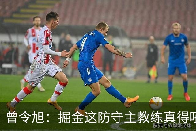 曾令旭：掘金这防守主教练真得吼一吼 得强调防守积极性的态度