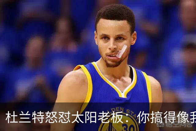 杜兰特怒怼太阳老板：你搞得像我犯了DUI