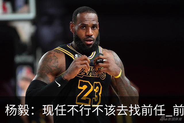 杨毅：现任不行不该去找前任 前任已经证明不行了