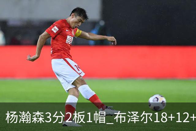 杨瀚森3分2板1帽 布泽尔18+12+12灰熊擒开拓者5连胜