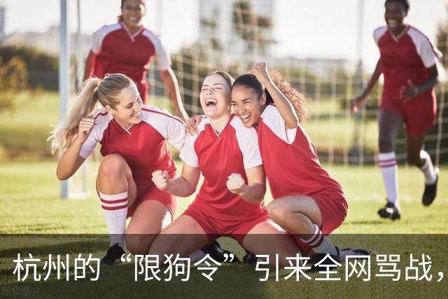 杭州的“限狗令”引来全网骂战，怕狗的人拍手叫好，可养狗的人…