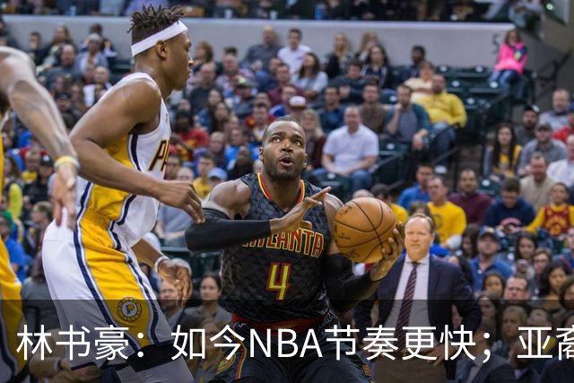 林书豪：如今NBA节奏更快；亚裔球员不要把自己留在舒适圈里