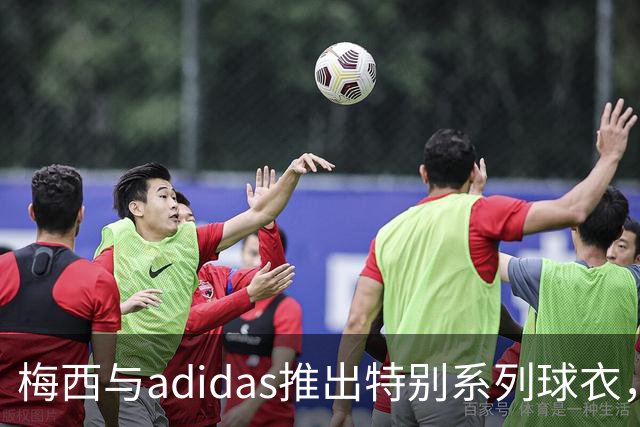 梅西与adidas推出特别系列球衣，将在梅西国际比赛告别战亮相
