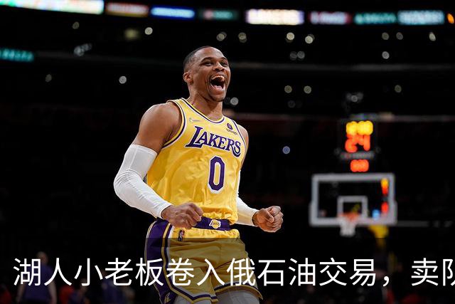 湖人小老板卷入俄石油交易，卖队风波另有牵连