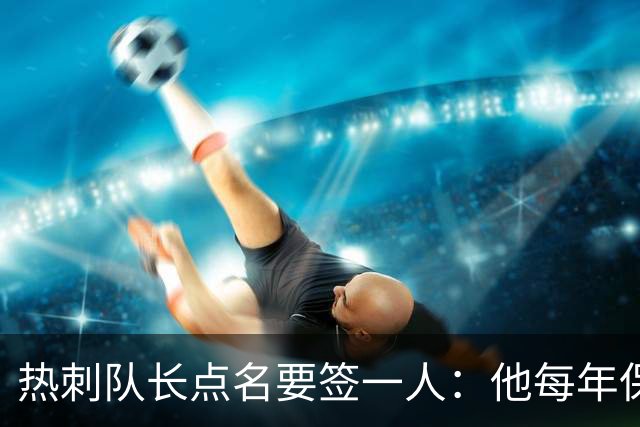 热刺队长点名要签一人：他每年保证30球，是队史最佳