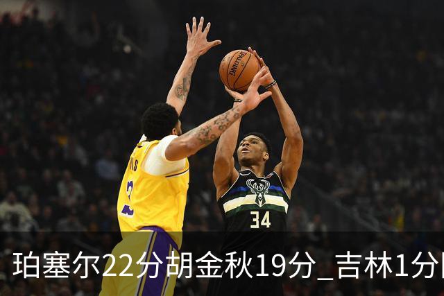 珀塞尔22分胡金秋19分 吉林1分险胜广厦