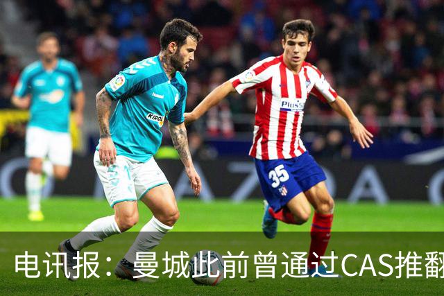 电讯报：曼城此前曾通过CAS推翻欧足联处罚，但这次无法上诉CAS