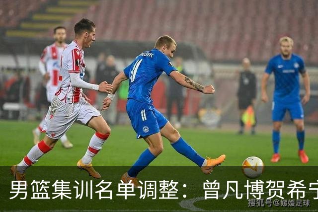 男篮集训名单调整：曾凡博贺希宁余嘉豪离队