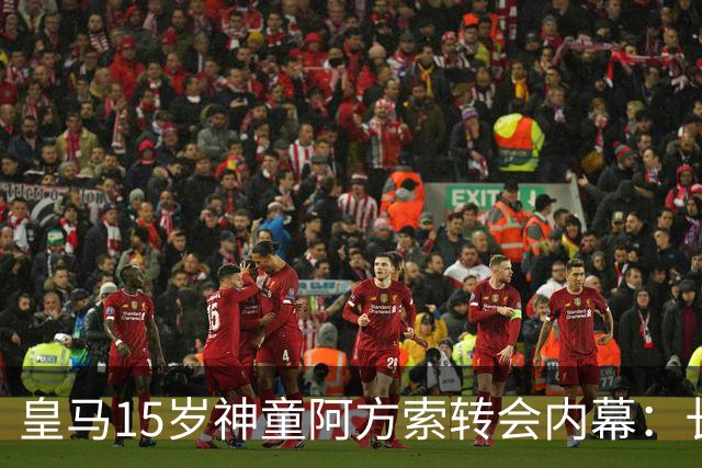 皇马15岁神童阿方索转会内幕：长期战略储备