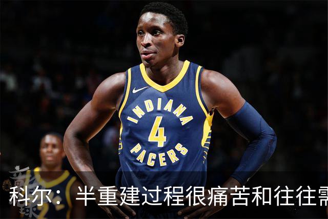科尔：半重建过程很痛苦&往往需要好几年 明年夏天我们就有希望了