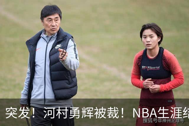突发！河村勇辉被裁！NBA生涯结束了