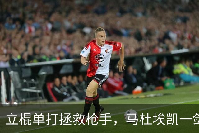 立棍单打拯救枪手，马杜埃凯一剑封喉，阿森纳1-0夺三连胜宣战拜仁