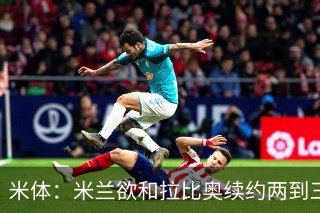 米体：米兰欲和拉比奥续约两到三年，并继续包含续约选项