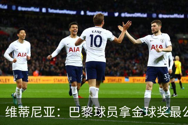 维蒂尼亚：巴黎球员拿金球奖最公平；主帅从不让你安于现状