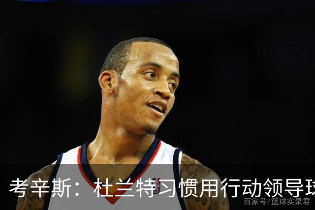 考辛斯：杜兰特习惯用行动领导球队 斯玛特能充当发声领袖