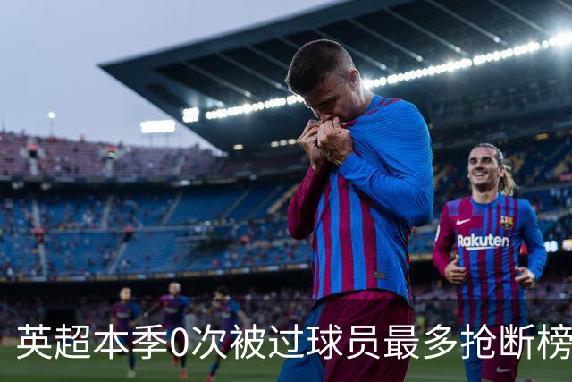 英超本季0次被过球员最多抢断榜：萨利巴19次第1