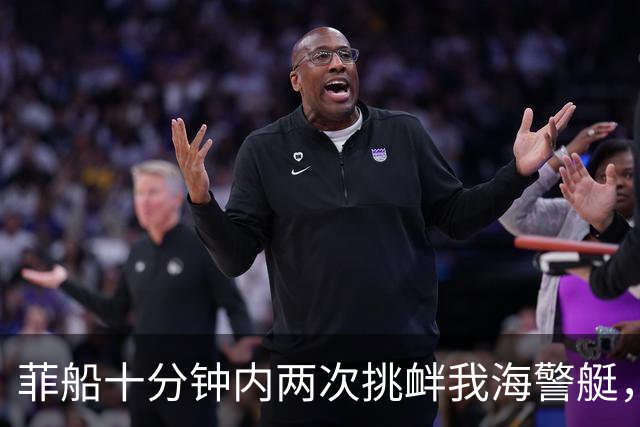 菲船十分钟内两次挑衅我海警艇，现场视频还原真相