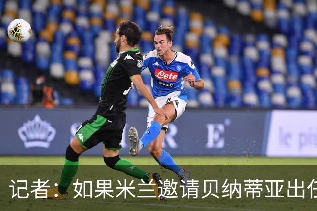 记者：如果米兰邀请贝纳蒂亚出任体育总监，后者将非常愿意前往