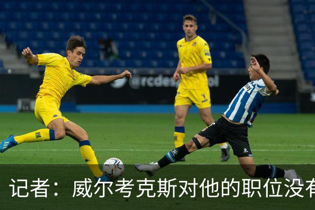 记者：威尔考克斯对他的职位没有任何压力；曼联董事会和更衣室都对利马的言论感到愤怒和困惑