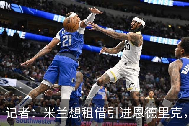 记者：米兰想租借引进恩德里克，愿意为皇马加入回购条款