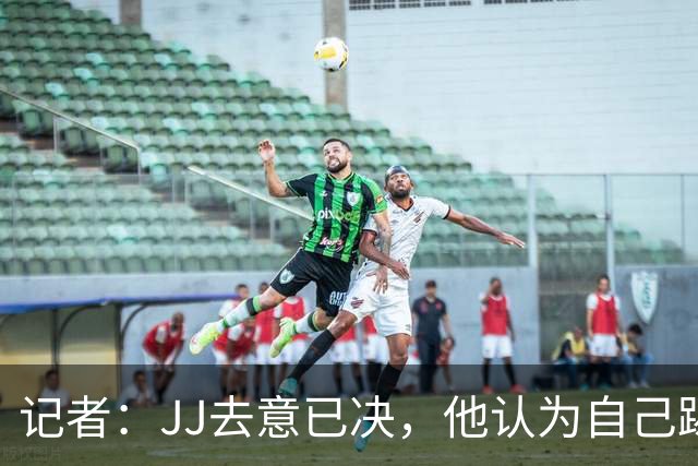 记者：JJ去意已决，他认为自己踢完了曼联的最后一场比赛