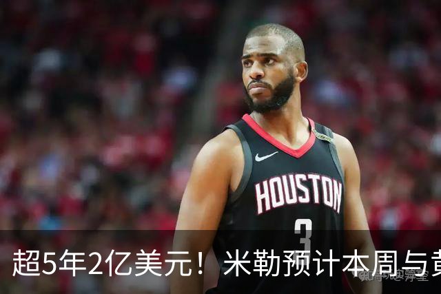 超5年2亿美元！米勒预计本周与黄蜂续约：总金额可能高于火箭阿门