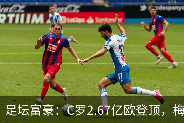 足坛富豪：C罗2.67亿欧登顶，梅西1.334亿欧排第二