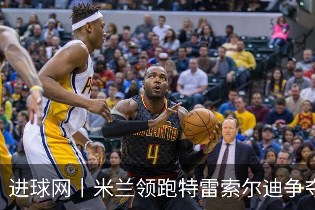 进球网丨米兰领跑特雷索尔迪争夺战