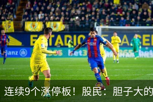 连续9个涨停板！股民：胆子大的人真的不怕！