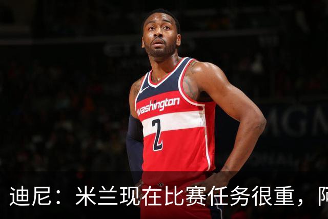迪尼：米兰现在比赛任务很重，阿莫林要明白轮换的重要性