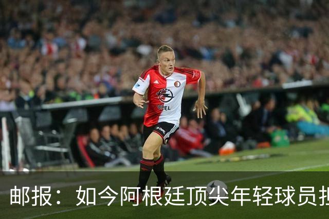 邮报：如今阿根廷顶尖年轻球员担心被球迷辱骂，而不愿加盟英超
