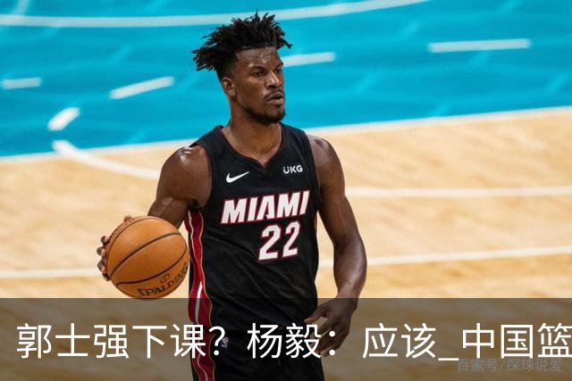 郭士强下课？杨毅：应该 中国篮球历史上没有输这么惨还不下课的