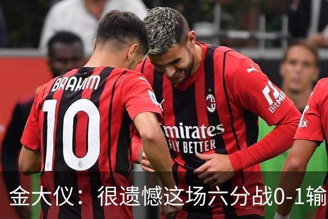 金大仪：很遗憾这场六分战0-1输掉，非常对不起支持我们的球迷