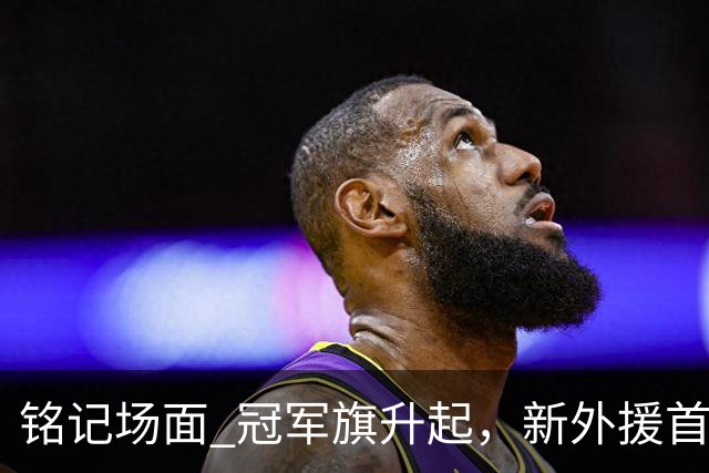 铭记场面 冠军旗升起，新外援首秀！上海大鲨鱼正式踏上新赛季征途！