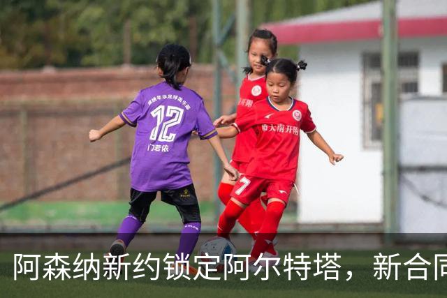 阿森纳新约锁定阿尔特塔，新合同执教将超十年，或是枪手最后一签