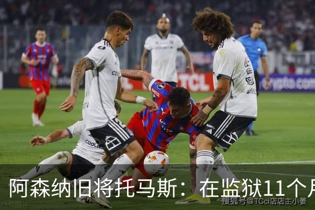 阿森纳旧将托马斯：在监狱11个月像过了5年，不适应就会被摧毁