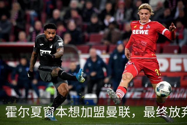霍尔夏窗本想加盟曼联，最终放弃原因曝光！成英格兰首发身价已激增