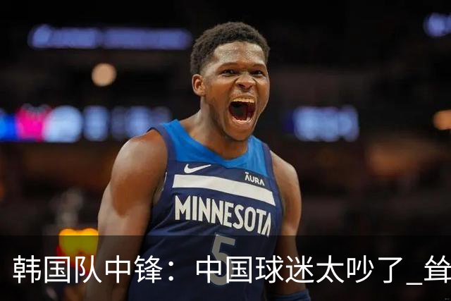 韩国队中锋：中国球迷太吵了 耸肩庆祝进球是为回击