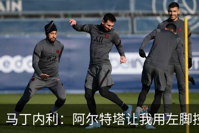 马丁内利：阿尔特塔让我用左脚控球