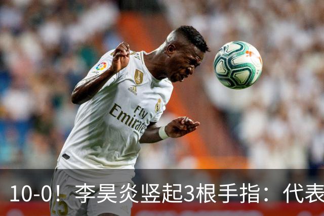 10-0！李昊炎竖起3根手指：代表巴萨首发+23分钟戴帽 8天2场轰4球