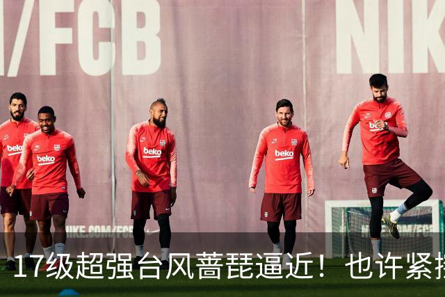 17级超强台风蔷琵逼近！也许紧擦浙江，24日前后可能要大拐弯