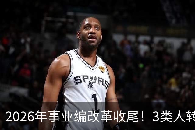 2026年事业编改革收尾！3类人转公务员，4类人转合同工或取消岗位