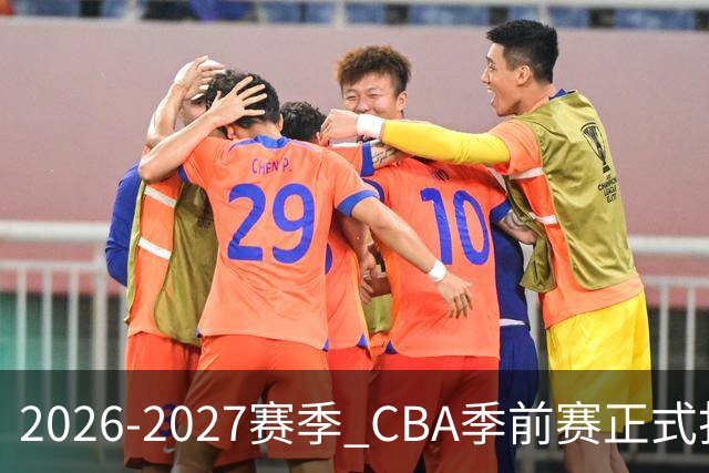 2026-2027赛季 CBA季前赛正式打响