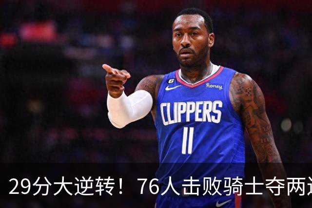 29分大逆转！76人击败骑士夺两连胜：马克西砍32分