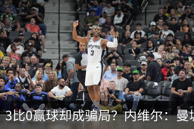 3比0赢球却成"骗局"？内维尔：曼城这事对英超太糟了