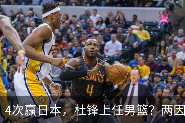 4次赢日本，杜锋上任男篮？两因素关键，曾主动请缨，曾大胜33分