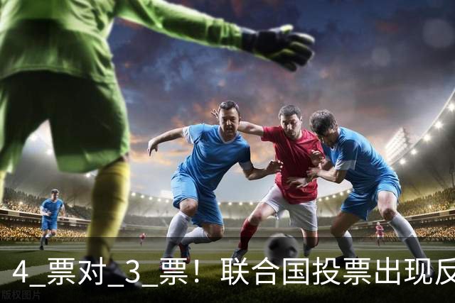 4 票对 3 票！联合国投票出现反转，亲美候选人意外落到垫底