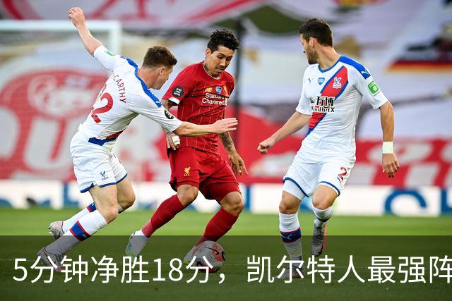 5分钟净胜18分，凯尔特人最强阵容竟不在首发
