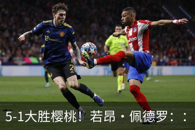 5-1大胜樱桃！若昂·佩德罗：：精彩的比赛，但零封赢球仍需努力