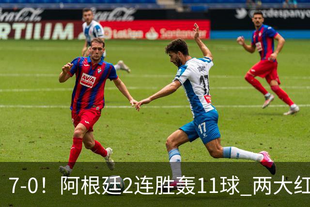 7-0！阿根廷2连胜轰11球 两大红星斩首球 8500万神锋1射2传创纪录